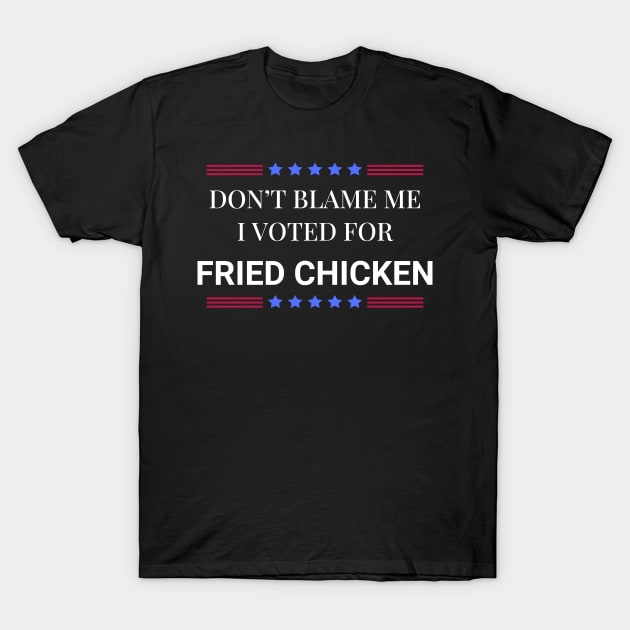 Don't Blame Me I Voted For Fried Chicken T-Shirt by Woodpile